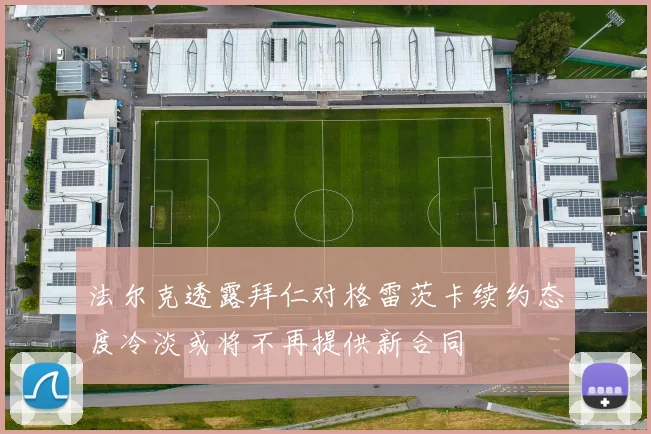 法尔克透露拜仁对格雷茨卡续约态度冷淡或将不再提供新合同