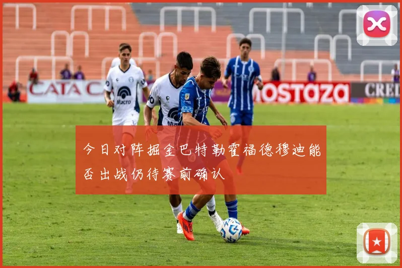 今日对阵掘金巴特勒霍福德穆迪能否出战仍待赛前确认