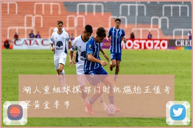 湖人重组球探部门时机尴尬正值考察黄金季节